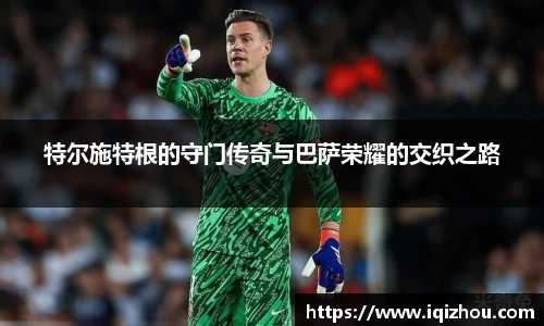 特尔施特根的守门传奇与巴萨荣耀的交织之路
